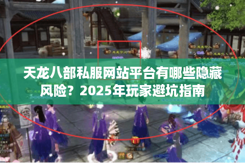 天龙八部私服网站平台有哪些隐藏风险？2025年玩家避坑指南