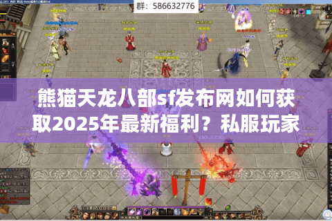 熊猫天龙八部sf发布网如何获取2025年最新福利？私服玩家必读避坑指南