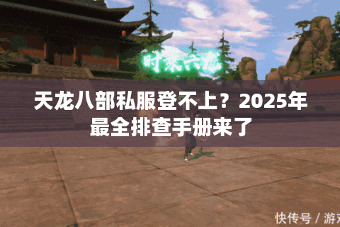 天龙八部私服登不上？2025年最全排查手册来了