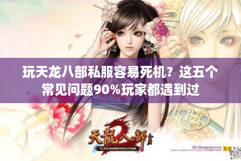 玩天龙八部私服容易死机？这五个常见问题90%玩家都遇到过
