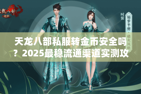 天龙八部私服转金币安全吗?2025最稳流通渠道实测攻略 天龙八部私服转金币安全吗?2025最稳流通渠道实测攻略