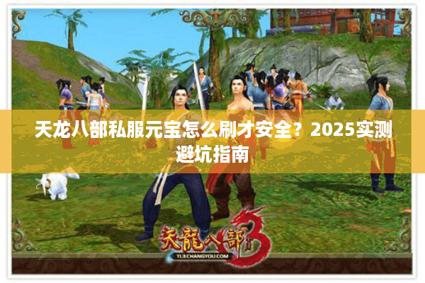 天龙八部私服元宝怎么刷才安全？2025实测避坑指南