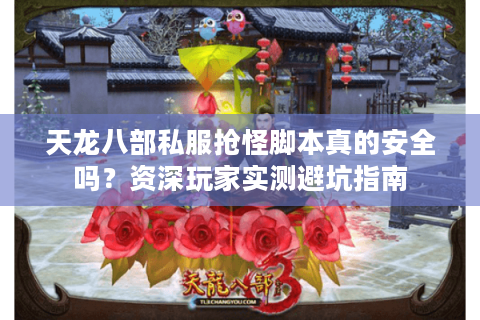 天龙八部私服抢怪脚本真的安全吗？资深玩家实测避坑指南