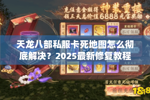 天龙八部私服卡死地图怎么彻底解决？2025最新修复教程