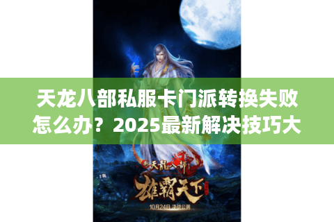 天龙八部私服卡门派转换失败怎么办？2025最新解决技巧大公开
