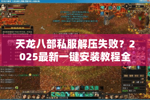 天龙八部私服解压失败？2025最新一键安装教程全解析