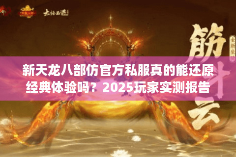 新天龙八部仿官方私服真的能还原经典体验吗？2025玩家实测报告