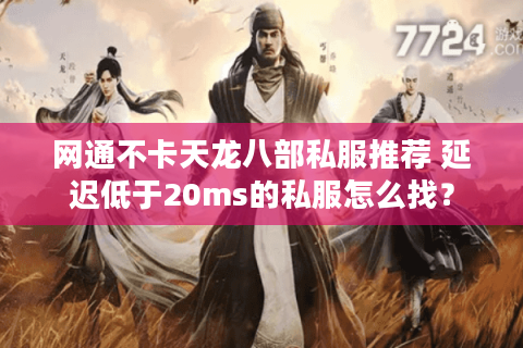 网通不卡天龙八部私服推荐 延迟低于20ms的私服怎么找？