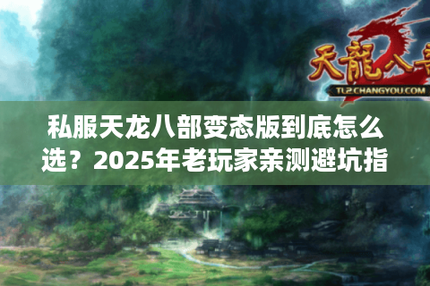 私服天龙八部变态版到底怎么选？2025年老玩家亲测避坑指南