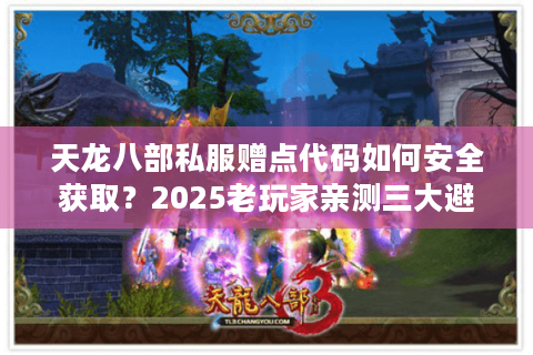 天龙八部私服赠点代码如何安全获取？2025老玩家亲测三大避坑指南