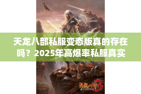 天龙八部私服变态版真的存在吗？2025年高爆率私服真实测评揭秘