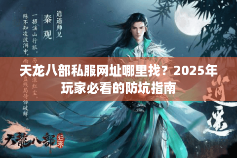 天龙八部私服网址哪里找？2025年玩家必看的防坑指南