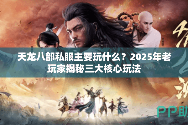 天龙八部私服主要玩什么？2025年老玩家揭秘三大核心玩法