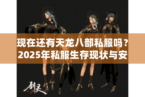 现在还有天龙八部私服吗？2025年私服生存现状与安全替代方案
