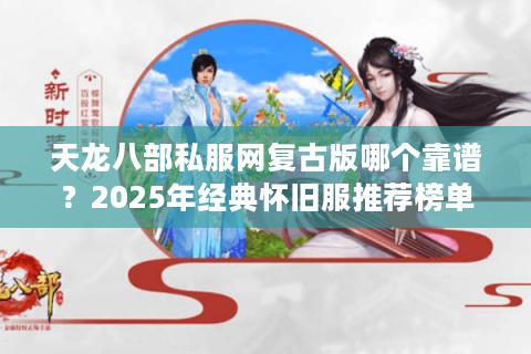 天龙八部私服网复古版哪个靠谱？2025年经典怀旧服推荐榜单