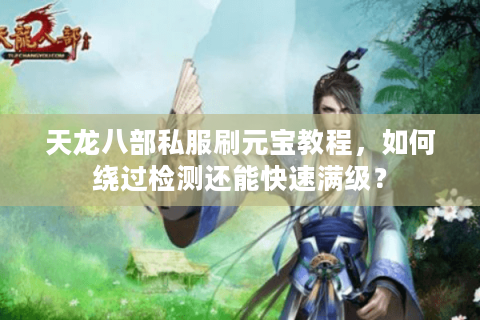天龙八部私服刷元宝教程,如何绕过检测还能快速满级? 天龙八部私服刷元宝教程,如何绕过检测还能快速满级?