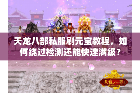 天龙八部私服刷元宝教程，如何绕过检测还能快速满级？
