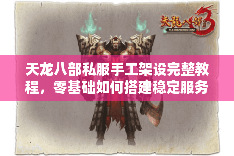 天龙八部私服手工架设完整教程，零基础如何搭建稳定服务器？