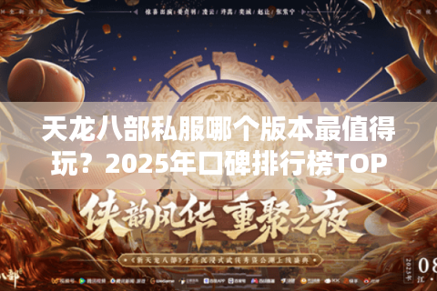 天龙八部私服哪个版本最值得玩？2025年口碑排行榜TOP5揭秘