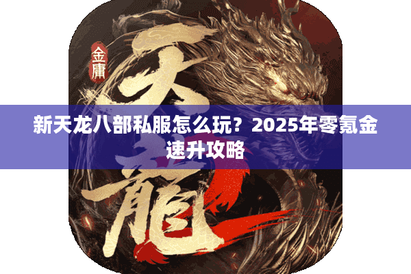 新天龙八部私服怎么玩？2025年零氪金速升攻略