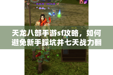 天龙八部手游sf攻略,如何避免新手踩坑并七天战力翻倍?2025实战指南 天龙八部手游sf攻略,如何避免新手踩坑并七天战力翻倍?2025实战指南