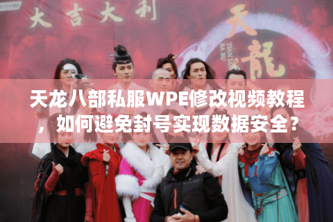 天龙八部私服WPE修改视频教程，如何避免封号实现数据安全？