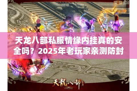 天龙八部私服情缘内挂真的安全吗？2025年老玩家亲测防封攻略