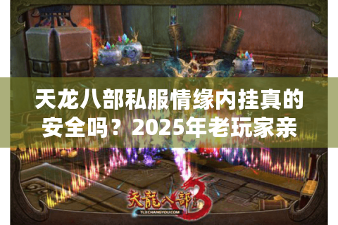天龙八部私服情缘内挂真的安全吗？2025年老玩家亲测防封攻略
