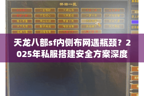 天龙八部sf内侧布网遇瓶颈？2025年私服搭建安全方案深度揭秘