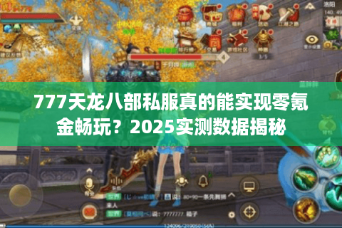 777天龙八部私服真的能实现零氪金畅玩？2025实测数据揭秘