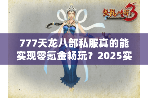 777天龙八部私服真的能实现零氪金畅玩？2025实测数据揭秘