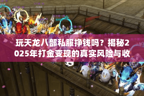 玩天龙八部私服挣钱吗？揭秘2025年打金变现的真实风险与收益