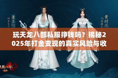 玩天龙八部私服挣钱吗？揭秘2025年打金变现的真实风险与收益