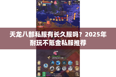 天龙八部私服有长久服吗？2025年耐玩不氪金私服推荐