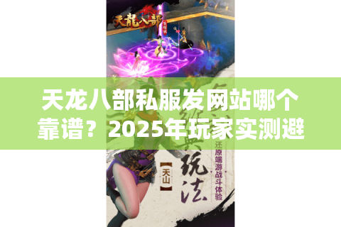 天龙八部私服发网站哪个靠谱？2025年玩家实测避坑指南