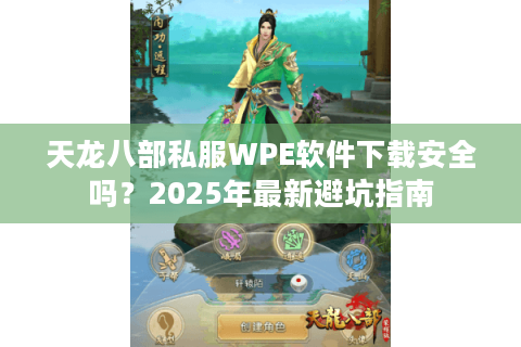 天龙八部私服WPE软件下载安全吗？2025年最新避坑指南