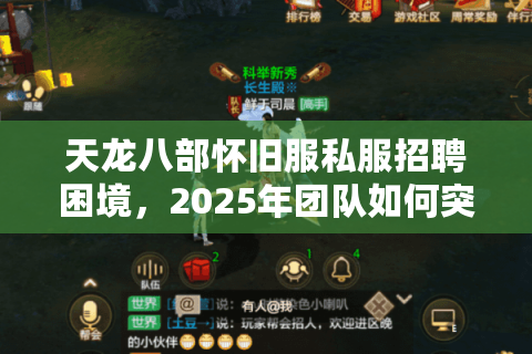 天龙八部怀旧服私服招聘困境，2025年团队如何突破技术封锁与人才荒？