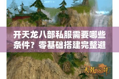 开天龙八部私服需要哪些条件？零基础搭建完整避坑指南