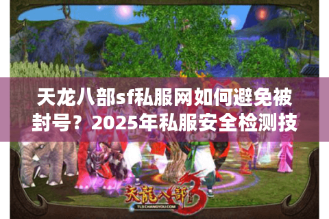 天龙八部sf私服网如何避免被封号？2025年私服安全检测技术解析