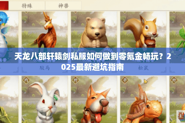 天龙八部轩辕剑私服如何做到零氪金畅玩?2025最新避坑指南 天龙八部轩辕剑私服如何做到零氪金畅玩?2025最新避坑指南