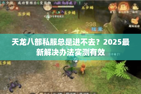 天龙八部私服总是进不去？2025最新解决办法实测有效