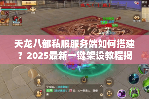 天龙八部私服服务端如何搭建？2025最新一键架设教程揭秘