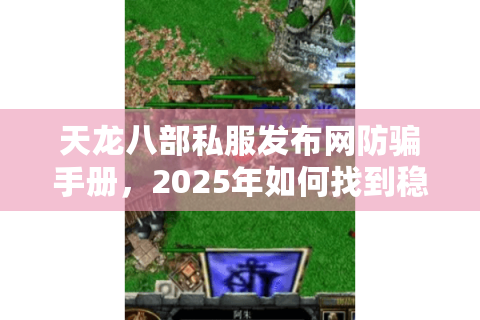天龙八部私服发布网防骗手册，2025年如何找到稳定高爆率服务器？