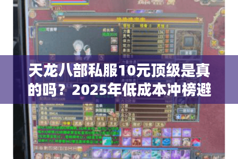 天龙八部私服10元顶级是真的吗？2025年低成本冲榜避坑指南