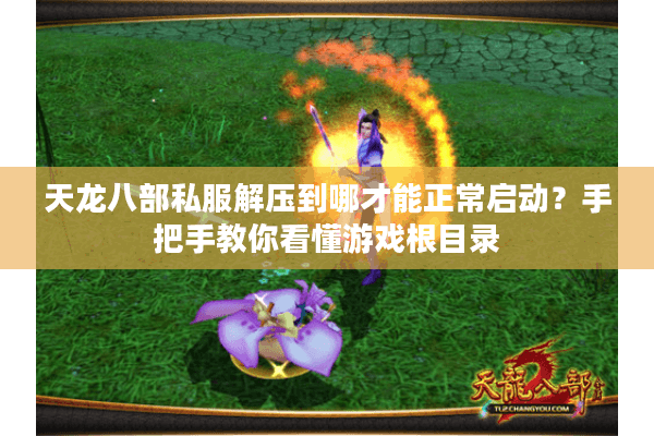 天龙八部私服解压到哪才能正常启动？手把手教你看懂游戏根目录