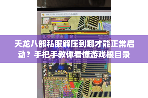 天龙八部私服解压到哪才能正常启动？手把手教你看懂游戏根目录