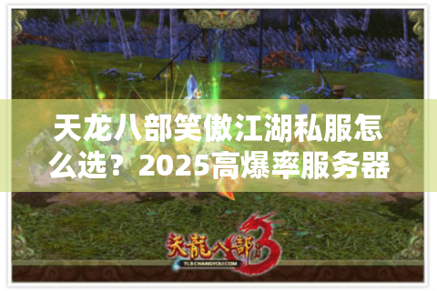 天龙八部笑傲江湖私服怎么选？2025高爆率服务器避坑指南