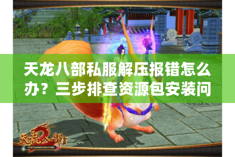 天龙八部私服解压报错怎么办？三步排查资源包安装问题
