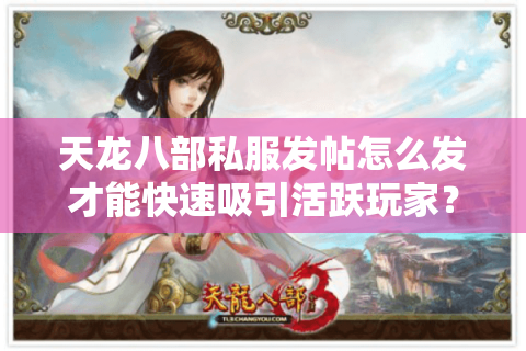 天龙八部私服发帖怎么发才能快速吸引活跃玩家？