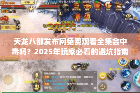 天龙八部发布网免费观看全集会中毒吗？2025年玩家必看的避坑指南